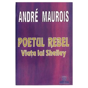 Poetul Rebel. Viata lui Shelley - Andre Maurois