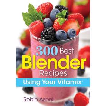 300 Best Blender Recipes: Using Your Vitamix