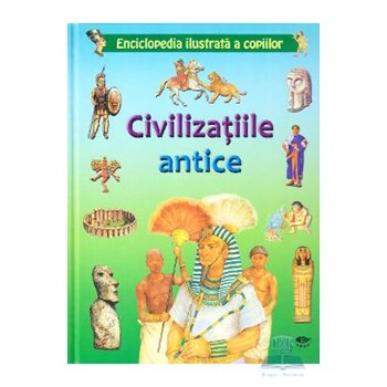 CIVILIZATIILE ANTICE. ENCICLOPEDIA ILUSTRATA A COPIILOR