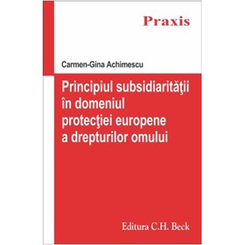 Principiul subsidiaritatii in domeniul protectiei europene a drepturilor omului - Carmen-Gina Achime