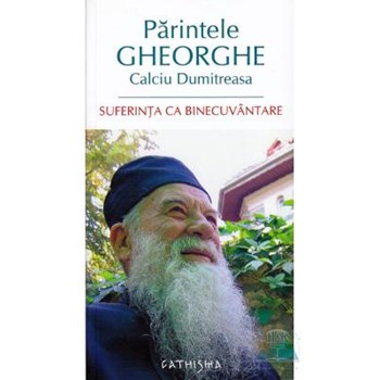 Suferinta ca binecuvantare - Parintele Gheorghe Calciu Dumitreasa