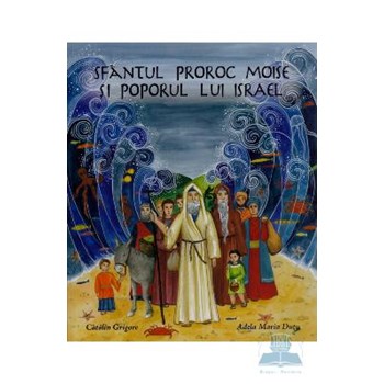 Sfantul Prooroc Moise Si Poporul Lui Israel - Catalin Grigore, Adela Maria Dutu 373216