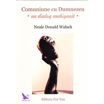 Comuniune cu Dumnezeu. Un dialog neobisnuit - Neale Donald Walsch