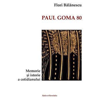 Paul Goma 80. Memorie si istorie a cotidianului - Flori Balanescu
