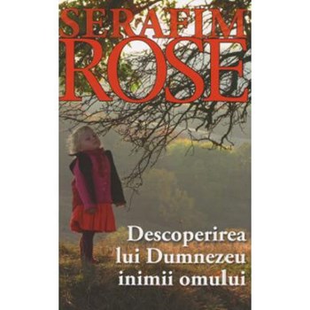 Descoperirea Lui Dumnezeu inimii omului - Serafim Rose, editura Sophia