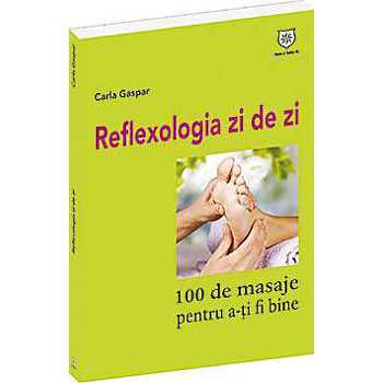 REFLEXOLOGIA ZI DE ZI.100 DE MASAJE PENTRU A-TI FI BINE CARLA GASPAR