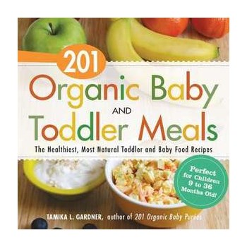 201 Organic Baby And Toddler Meals: The Healthiest Toddler and Baby Food Recipes You Can Make!