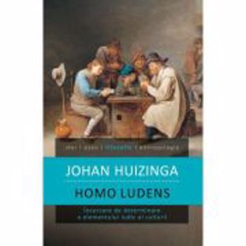 Homo Ludens:Incercare De Determinare A Elementului Ludic Al Culturii-Johan Huizinga