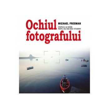 Ochiul Fotografului - Michael Freeman