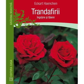 Trandafirii: Ingrijire si taiere - Eckart Haenchen
