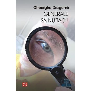Generale, sa nu taci! - Gheorghe Dragomir