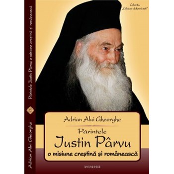 Parintele Justin Parvu, o misiune crestina si romaneasca - Adrian Alui Gheorghe