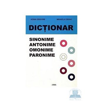 Dictionar sinonime, antonime, omonime, paronime - Adina Grigore, Mihaela Crivac