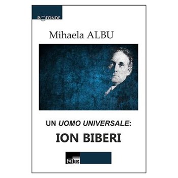 Un Uomo Universale: Ion Biberi - Mihaela Albu