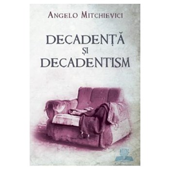 Decadenta si decadentism - Angelo Mitchievici