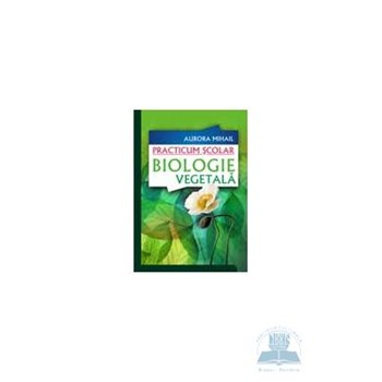 Practicum scolar. Biologie vegetala - Aurora Mihail