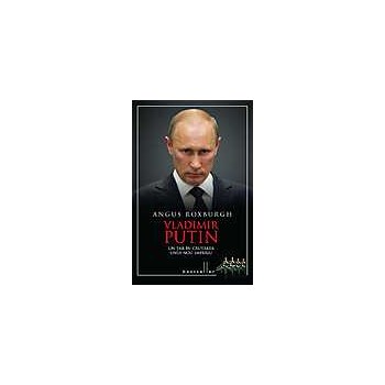 Vladimir Putin, un tar in cautarea unui nou imperiu - Angus Roxburgh