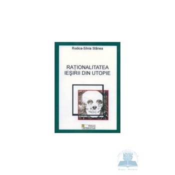 Rationalitatea iesirii din utopie - Rodica-Silvia Stanea