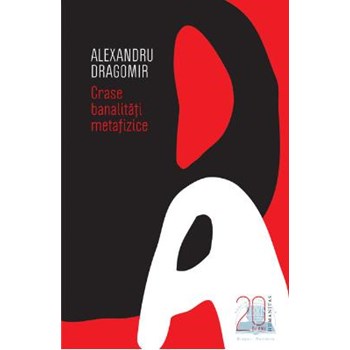 Crase banalitati metafizice (20 de ani-editie aniversara) - Alexandru Dragomir