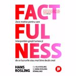 Factfulness. Zece motive pentru care interpretam gresit lumea si de ce lucrurile stau mai bine decat crezi - Anna Rosling Ronnlund, Hans Rosling, Ola Rosling
