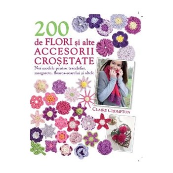 200 De Flori Si Alte Accesorii Crosetate - Claire Crompton, editura Litera