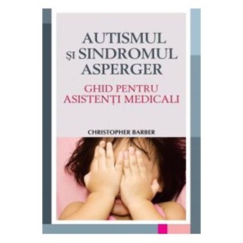 Autismul si sindromul Asperger. Ghid pentru asistenti medicali