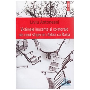 Victimele inocente si colaterale ale unui singeros razboi cu Rusia - Liviu Antonesei, editura Polirom