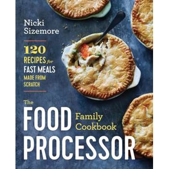 The Food Processor Family Cookbook: 120 Recipes for Fast Meals Made from Scratch, Paperback - Nicki Sizemore