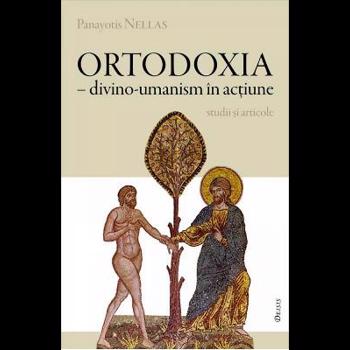 Ortodoxia - Divino-umanism in actiune - Panayotis Nellas