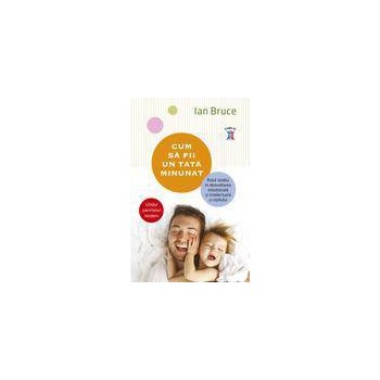 Cum sa fii un tata minunat. Rolul tatalui in dezvoltarea emotionala si intelectuala a copilului (eBook)