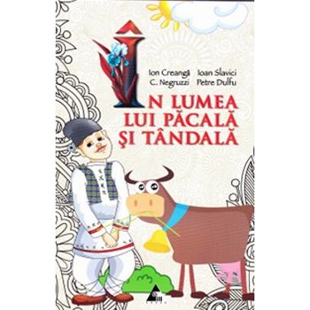 In lumea lui Pacala si Tandala - Ion Creanga, Ioan Slavici, C. Negruzzi, Petre Dulfu