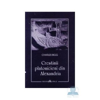 Crestinii platonicieni din Alexandria - Charles Bigg 319526