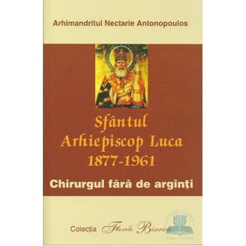 Sfantul arhiepiscop luca 1877-1961. Chirurgul fara de arginti - Arhimandritul Nectarie Antonopoulos