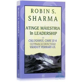 Atinge maiestria in leadership - Robin S. Sharma