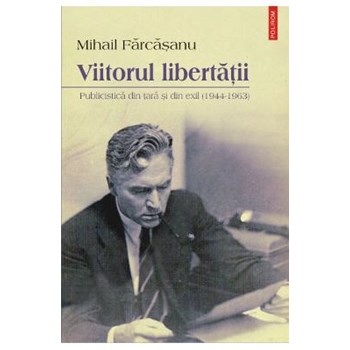 Viitorul libertatii. Publicistica din tara si din exil (1944-1963)