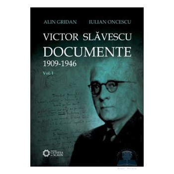 Victor Slavescu. Documente 1909-1946 vol. 1 - Alin Gridan, Iulian Oncescu