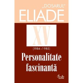 Dosarul Eliade XV (1984-1985). Personalitate fasinantă