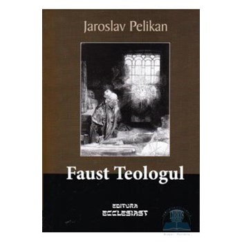 Faust Teologul - Jaroslav Pelikan, editura Ecclesiast