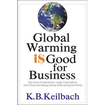 Global Warming is Good for Business: How Savvy Entrepreneurs, Large Corporations, & Others Are Making Money While Saving the Planet