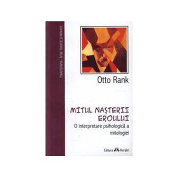 Mitul nasterii Eroului. O interpretare psihologica a mitologiei - Otto Rank