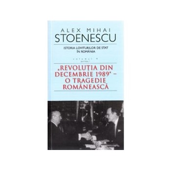 Istoria loviturilor de stat in Romania (Vol. 4. Partea 1) Revolutia din decembrie 1989 - o tragedie romaneasca
