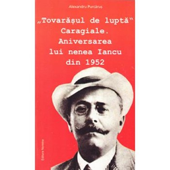 Tovarasul de lupta Caragiale. Aniversarea lui nNenea Iancu din 1952 - Alexandru Purcarus