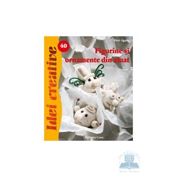 Idei Creative 40 - Figurine Si Ornamente Din Aluat- Peto Agnes
