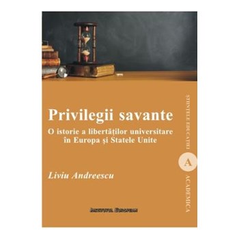 Privilegii savante. O istorie a libertatilor universitare in Europa si Statele Unite - Liviu Andreescu