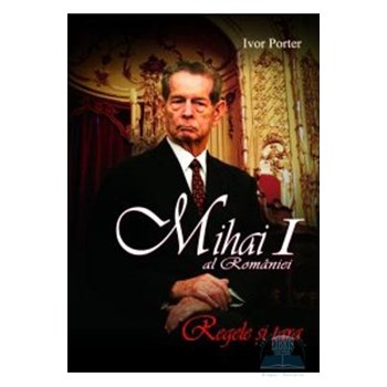 Mihai I al Romaniei. Regele si tara