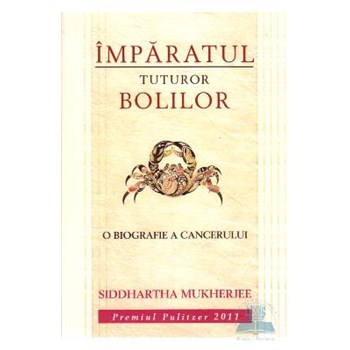 Imparatul tuturor bolilor. O biografie a cancerului - Siddhartha Mukherjee