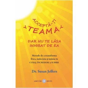 ACCEPTA-TI TEAMA, DAR NU TE LASA INHIBAT DE EA SUSAN JEFFERS