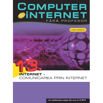 Computer si Internet fara profesor vol. 13. Internet - Comunicarea prin Internet