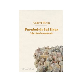 Parabolele lui Iisus. Adevarul ca poveste - Andrei Plesu