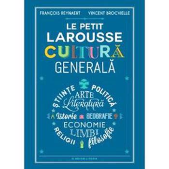 Le Petit Larousse. Cultura generala - Francois Reynaert, Vincent Brocvielle, editura Litera